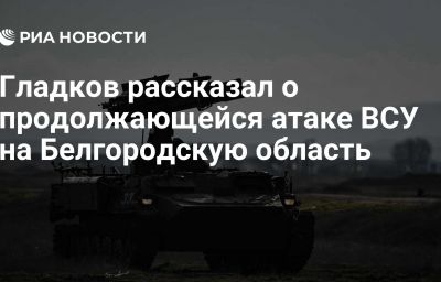 Гладков рассказал о продолжающейся атаке ВСУ на Белгородскую область