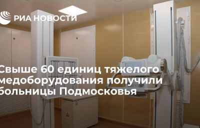 Свыше 60 единиц тяжелого медоборудования получили больницы Подмосковья