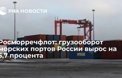 Росморречфлот: грузооборот морских портов России вырос на 5,7 процента