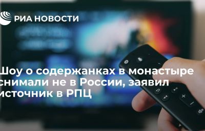 Шоу о содержанках в монастыре снимали не в России, заявил источник в РПЦ