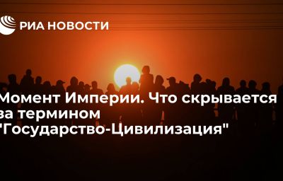 Момент Империи. Что скрывается за термином "Государство-Цивилизация"