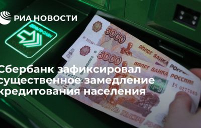 Сбербанк зафиксировал существенное замедление кредитования населения