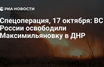 Спецоперация, 17 октября: ВС России освободили Максимильяновку в ДНР