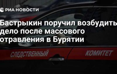 Бастрыкин поручил возбудить дело после массового отравления в Бурятии