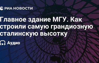 Главное здание МГУ. Как строили самую грандиозную сталинскую высотку