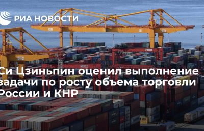 Си Цзиньпин оценил выполнение задачи по росту объема торговли России и КНР