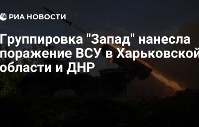 Группировка "Запад" нанесла поражение ВСУ в Харьковской области и ДНР