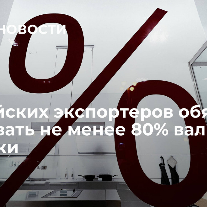 Российских экспортеров обязали продавать не менее 80% валютной выручки