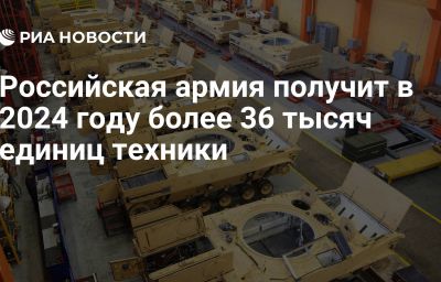 Российская армия получит в 2024 году более 36 тысяч единиц техники