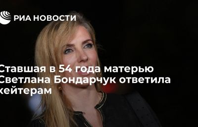 Ставшая в 54 года матерью Светлана Бондарчук ответила хейтерам