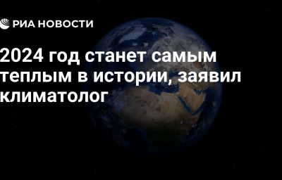 2024 год станет самым теплым в истории, заявил климатолог