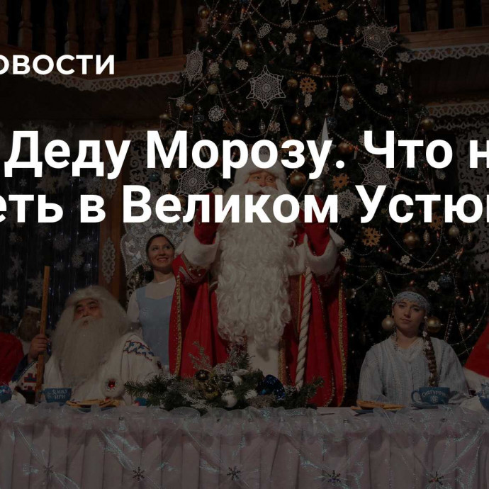 Тур к Деду Морозу. Что нужно увидеть в Великом Устюге