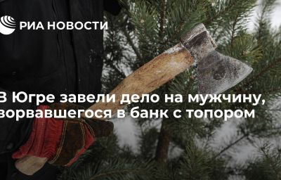 В Югре завели дело на мужчину, ворвавшегося в банк с топором