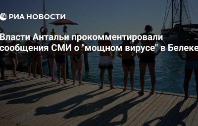 Власти Антальи прокомментировали сообщения СМИ о "мощном вирусе" в Белеке