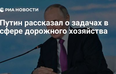 Путин рассказал о задачах в сфере дорожного хозяйства