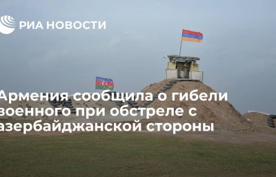 Армения сообщила о гибели военного при обстреле с азербайджанской стороны