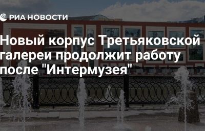 Новый корпус Третьяковской галереи продолжит работу после "Интермузея"