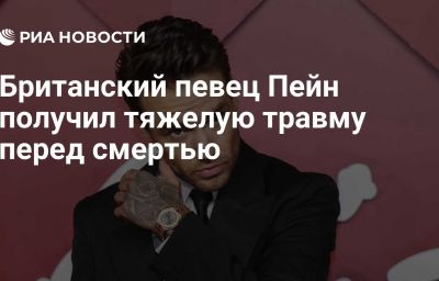 Британский певец Пейн получил тяжелую травму перед смертью