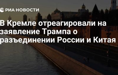 В Кремле отреагировали на заявление Трампа о разъединении России и Китая