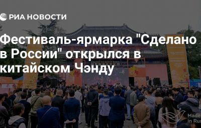 Фестиваль-ярмарка "Сделано в России" открылся в китайском Чэнду