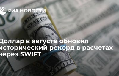 Доллар в августе обновил исторический рекорд в расчетах через SWIFT