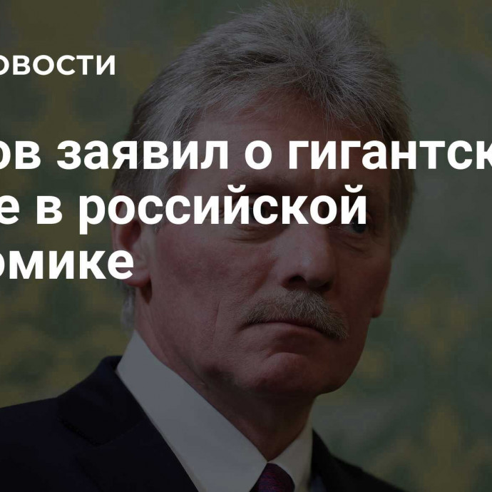 Песков заявил о гигантском рывке в российской экономике