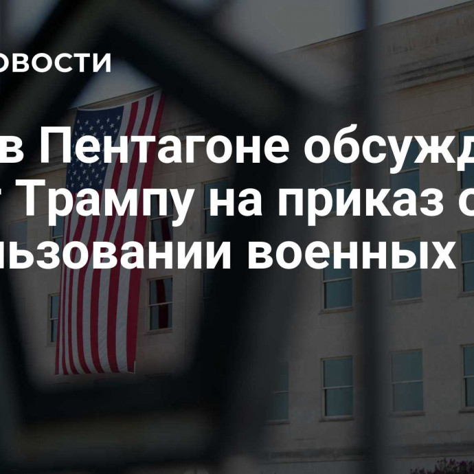 CNN: в Пентагоне обсуждают ответ Трампу на приказ об использовании военных