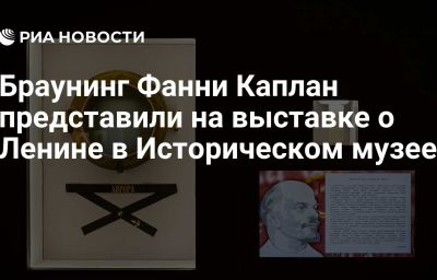 Браунинг Фанни Каплан представили на выставке о Ленине в Историческом музее