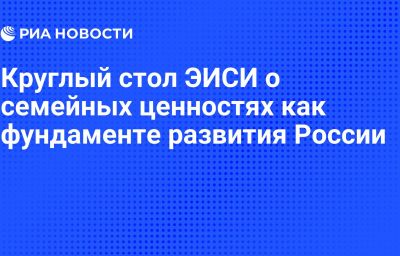 Круглый стол ЭИСИ о семейных ценностях как фундаменте развития России