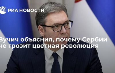 Вучич объяснил, почему Сербии не грозит цветная революция