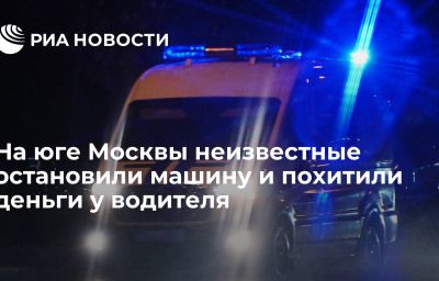 На юге Москвы неизвестные остановили машину и похитили деньги у водителя