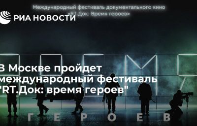 В Москве пройдет международный фестиваль "RT.Док: время героев"