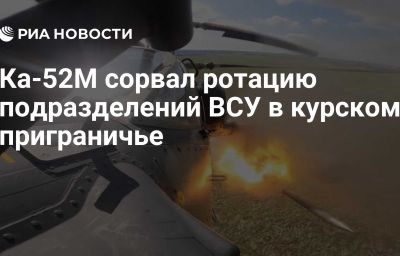 Ка-52М сорвал ротацию подразделений ВСУ в курском приграничье