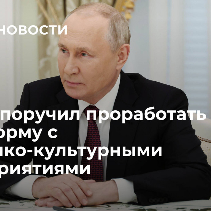 Путин поручил проработать платформу с историко-культурными мероприятиями