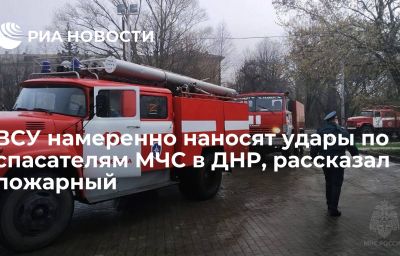 ВСУ намеренно наносят удары по спасателям МЧС в ДНР, рассказал пожарный