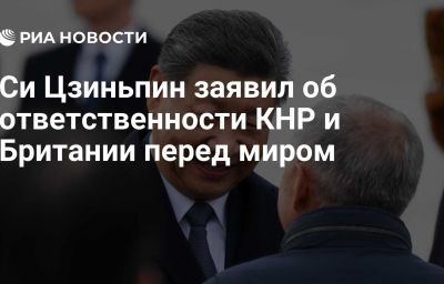 Си Цзиньпин заявил об ответственности КНР и Британии перед миром