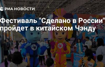 Фестиваль "Сделано в России" пройдет в китайском Чэнду