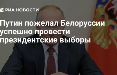 Путин пожелал Белоруссии успешно провести президентские выборы