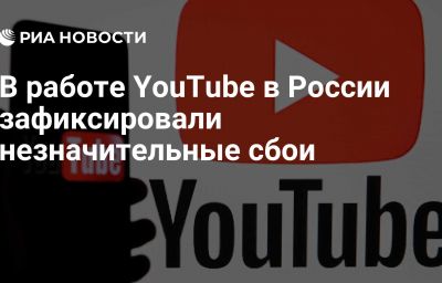 В работе YouTube в России зафиксировали незначительные сбои