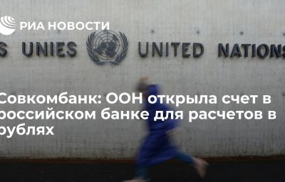 Совкомбанк: ООН открыла счет в российском банке для расчетов в рублях