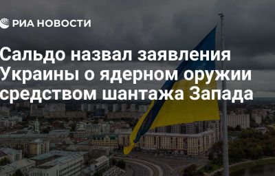 Сальдо назвал заявления Украины о ядерном оружии средством шантажа Запада