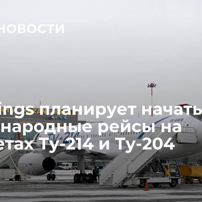 Red Wings планирует начать международные рейсы на самолетах Ту-214 и Ту-204