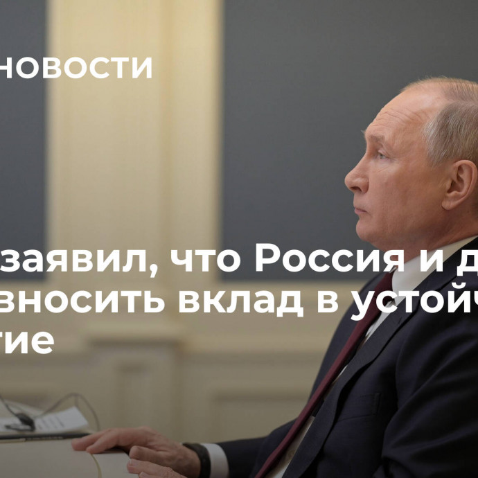 Путин заявил, что Россия и дальше будет вносить вклад в устойчивое развитие