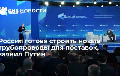 Россия готова строить новые трубопроводы для поставок, заявил Путин