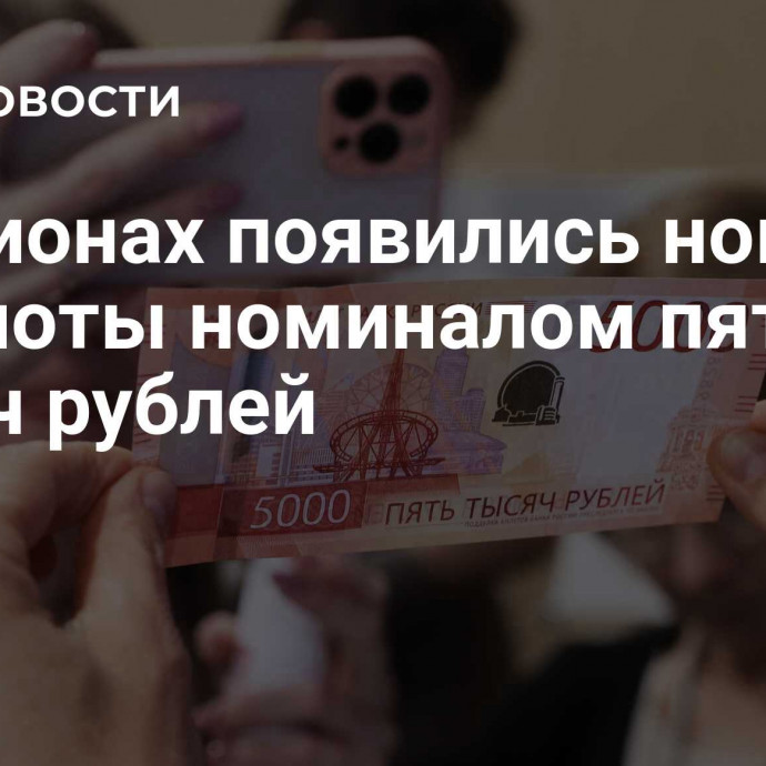 В регионах появились новые банкноты номиналом пять тысяч рублей