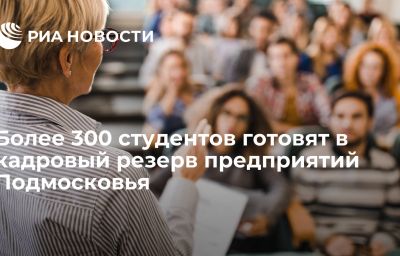 Более 300 студентов готовят в кадровый резерв предприятий Подмосковья