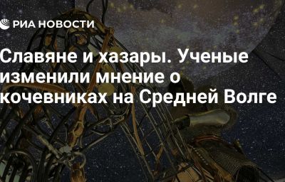 Славяне и хазары. Ученые изменили мнение о кочевниках на Средней Волге