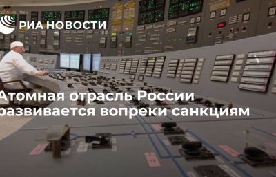 Атомная отрасль России развивается вопреки санкциям