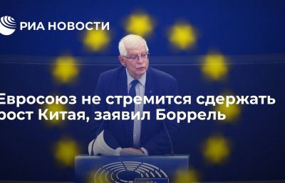 Евросоюз не стремится сдержать рост Китая, заявил Боррель