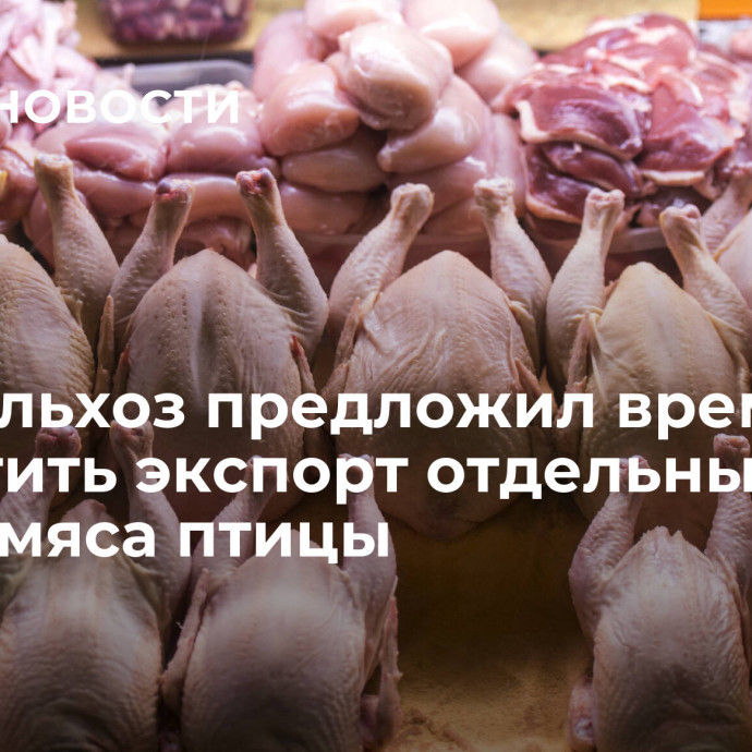 Минсельхоз предложил временно запретить экспорт отдельных видов мяса птицы